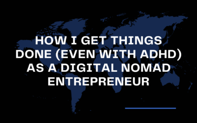 How I Get Things Done (Even with ADHD) As A Digital Nomad Entrepreneur