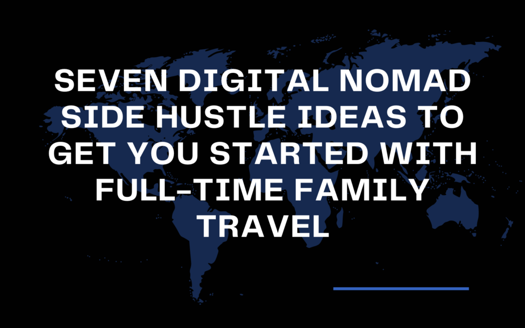 Seven Digital Nomad Side Hustle Ideas To Get You Started With Full Time Family Travel